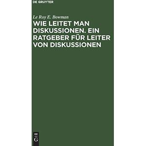 Bowman, Le Roy E. - Wie leitet man Diskussionen. Ein Ratgeber für Leiter von Diskussionen: Merksätze für die Praxis