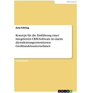 Arne Fröning - Konzept für die Einführung einer integrierten CRM-Software in einem dienstleistungsorientierten Großhandelsunternehmen