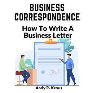 Andy R. Kraus - Business Correspondence: How To Write A Business Letter