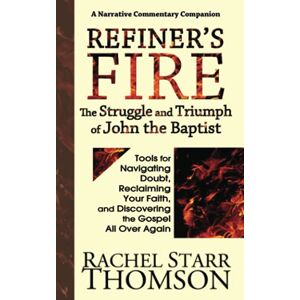 Thomson, Rachel Starr - Refiner's Fire: The Struggle and Triumph of John the Baptist: Tools for Navigating Doubt, Reclaiming Faith, and Discovering the Gospel All Over Again (The Narrative Commentary Series, Band 3)