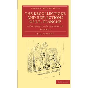 Planche, J. R. - The Recollections and Reflections of J. R. Planché 2 Volume Set: The Recollections and Reflections of J. R. Planche: A Professional Autobiography Volume 2 (Cambridge Library Collection - Music)