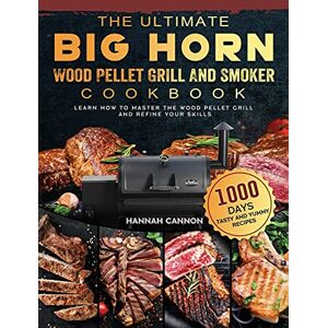 Hannah Cannon - The Ultimate BIG HORN Wood Pellet Grill And Smoker Cookbook: 1000-Day Tasty And Yummy Recipes To Learn How To Master The Wood Pellet Grill And Refine Your Skills
