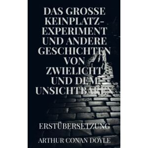 Doyle, Arthur Conan - DAS GROSSE KEINPLATZ-EXPERIMENT und andere Geschichten von Zwielicht und dem Unsichtbaren: Erstübersetzung