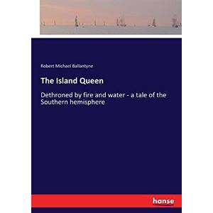 Ballantyne, Robert Michael Ballantyne - The Island Queen: Dethroned by fire and water - a tale of the Southern hemisphere