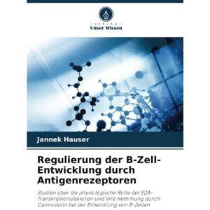 Jannek Hauser - Regulierung der B-Zell-Entwicklung durch Antigenrezeptoren: Studien über die physiologische Rolle der E2A-Transkriptionsfaktoren und ihre Hemmung durch Calmodulin bei der Entwicklung von B-Zellen