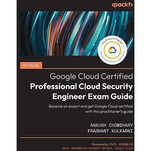 Ankush Chowdhary - Official Google Cloud Certified Professional Cloud Security Engineer Exam Guide: Become an expert and get Google Cloud certified with this practitioner’s guide