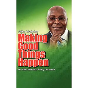 Atiku Abubakar - Making Good Things Happen: The Atiku Abubakar Policy Document big font)P