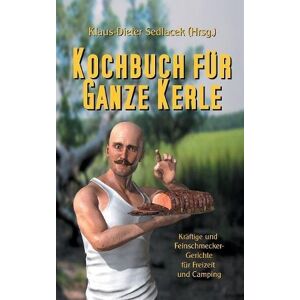 Klaus-Dieter Sedlacek - Kochbuch für ganze Kerle: Kräftige und Feinschmecker-Gerichte für Freizeit und Camping (Ratgeber Freizeit und Reisen)