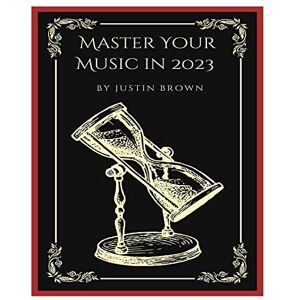 Justin Brown - Master Your Music in 2023: : 44 Proven Ways to Achieve Professional Sound with Protools