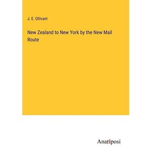 Ollivant, J. E. - New Zealand to New York by the New Mail Route