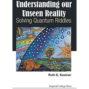 Kastner, Ruth E - UNDERSTANDING OUR UNSEEN REALITY: SOLVING QUANTUM RIDDLES