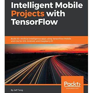 Jeff Tang - Intelligent Mobile Projects with TensorFlow: Build 10+ Artificial Intelligence apps using TensorFlow Mobile and Lite for iOS, Android, and Raspberry Pi (English Edition)