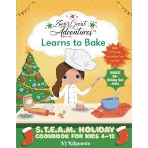 Aj Kikumoto - Zoey's Great Adventures¿ Learns to Bake: S.T.E.A.M. Holiday Cookbook for Kids 4-12 with 100+ Easy Stem Activities, Fun Holiday Recipes, and 80+ Holiday Dad Jokes (Zoey's Great Adventures(tm))