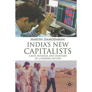 H. Damodaran - India's New Capitalists: Caste, Business, and Industry in a Modern Nation