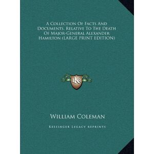 William Coleman - A Collection Of Facts And Documents, Relative To The Death Of Major-General Alexander Hamilton (LARGE PRINT EDITION)