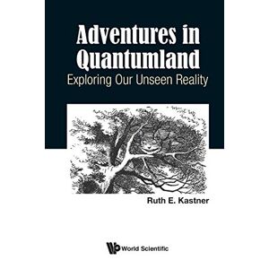 Kastner, Ruth E - Adventures In Quantumland: Exploring Our Unseen Reality