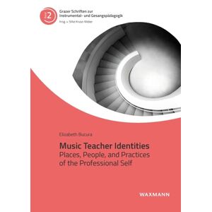 Elizabeth Bucura - Music Teacher Identities: Places, People, and Practices of the Professional Self (Grazer Schriften zur Instrumental- und Gesangspädagogik)