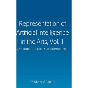 Fabian Banga - Representation of Artificial Intelligence in the Arts, Vol. 1: Androids, Golems, and Prometheus