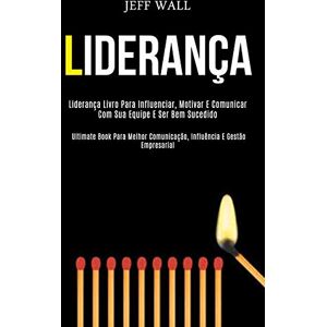 Jeff Wall - Liderança: Liderança livro para influenciar, motivar e comunicar com sua equipe e ser bem sucedido (Ultimate book para melhor comunicação, influência e gestão empresarial)