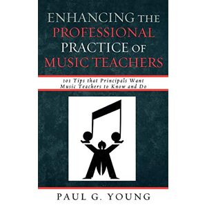 Young, Paul G. - Enhancing the Professional Practice of Music Teachers: 101 Tips that Principals Want Music Teachers to Know and Do