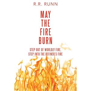 Runn, R. R. - May the Fire Burn: Step out of Worldly Fire, Step into the Refiner's Fire