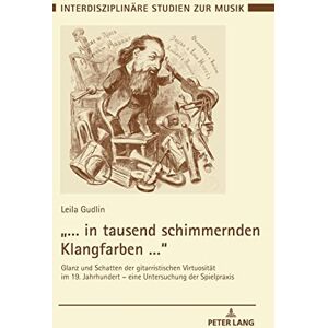 Leila Gudlin - „… in tausend schimmernden Klangfarben …“: Glanz und Schatten der gitarristischen Virtuosität im 19. Jahrhundert – eine Untersuchung der Spielpraxis ... Interdisciplinary Studies of Music, Band 11)