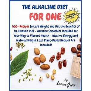 Laura Green - THE ALKALINE DIET COOKBOOK FOR ONE: 100+ Recipes to Lose Weight and Get the Benefits of an Alkaline Diet - Alkaline Smoothies Included for Your Way to ... Loss! Plant-Based Recipes Are Included!