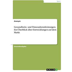 Anonym - Gesundheits- und Fitnessdienstleistungen. Ein Überblick über Entwicklungen auf dem Markt