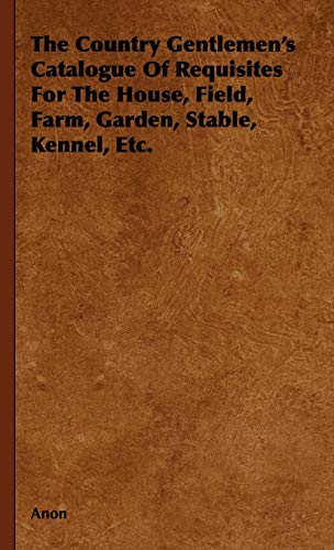 Anon - The Country Gentlemen's Catalogue of Requisites for the House, Field, Farm, Garden, Stable, Kennel, Etc.
