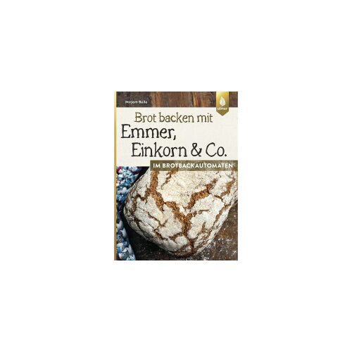 Ulmer Eugen Verlag Brot backen mit Emmer, Einkorn und Co. im Brotbackautomaten