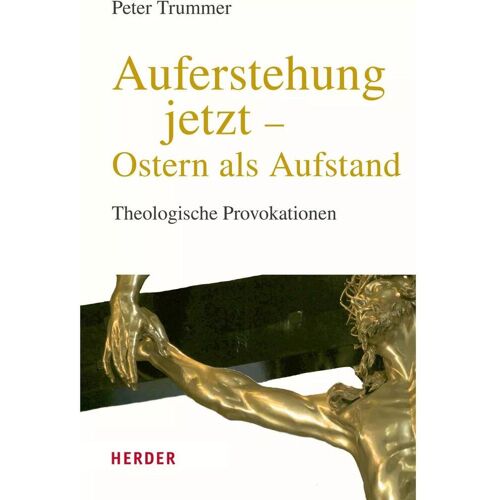 Herder Auferstehung jetzt – Ostern als Aufstand, Fachbücher von Peter Trummer