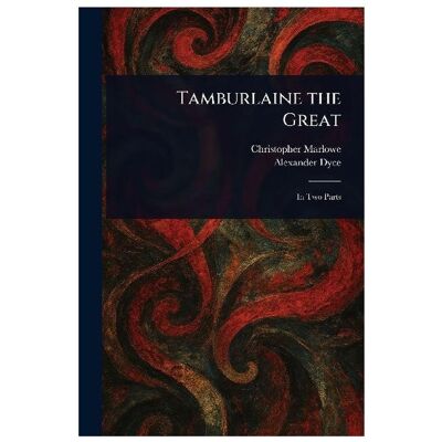 Creative Tamburlaine the Great, Belletristik von Christopher Marlowe, Alexander Dyce Creative Tamburlaine the Great, Belletristik von Christopher Marlowe, Alexander Dyce