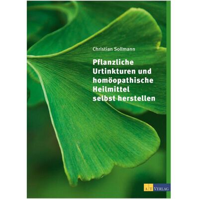 Pflanzliche Urtinkturen und homöopathische Heilmittel selbst, Ratgeber von Christian Sollmann Pflanzliche Urtinkturen und homöopathische Heilmittel selbst, Ratgeber von Christian Sollmann