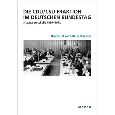 Droste Die CDU/CSU-Fraktion im Deutschen Bundestag. Sitzungsprotokolle 1969-1972, Sachbücher von Kathrin Zehender Droste Die CDU/CSU-Fraktion im Deutschen Bundestag. Sitzungsprotokolle 1969-1972, Sachbücher von Kathrin Zehender