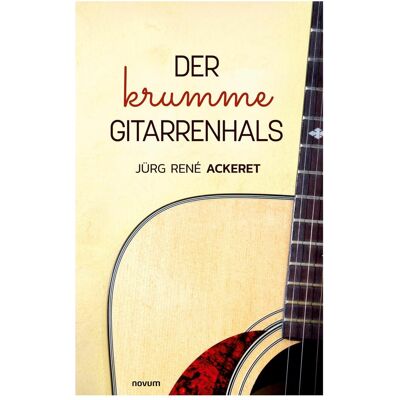 Novum Der krumme Gitarrenhals, Belletristik von Jürg René Ackeret Novum Der krumme Gitarrenhals, Belletristik von Jürg René Ackeret