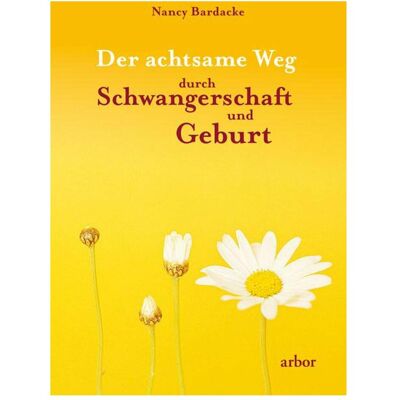 Arbor Der achtsame Weg durch Schwangerschaft und Geburt, Ratgeber von Nancy Bardacke Arbor Der achtsame Weg durch Schwangerschaft und Geburt, Ratgeber von Nancy Bardacke