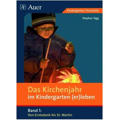 Auer Das Kirchenjahr im Kindergarten (er)leben. Von Erntedank bis St. Martin, Schulbücher von Stephan Sigg Auer Das Kirchenjahr im Kindergarten (er)leben. Von Erntedank bis St. Martin, Schulbücher von Stephan Sigg