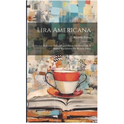 Creative Lira americana- coleccion de poesias delos mejores poetas del Peru, Chile y Bolivia, recopilada, Schulbücher von Ricardo Palma Creative Lira americana- coleccion de poesias delos mejores poetas del Peru, Chile y Bolivia, recopilada, Schulbücher von Ricardo Palma