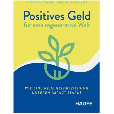 Haufe Positives Geld für eine regenerative Welt, Fachbücher von Friedhelm Boschert, Raffaela Hofmann Haufe Positives Geld für eine regenerative Welt, Fachbücher von Friedhelm Boschert, Raffaela Hofmann