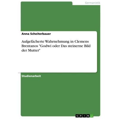 Grin Aufgefächerte Wahrnehmung in Clemens Brentanos 'Godwi oder Das steinerne Bild der Mutter', Schulbücher von Anna Scheiterbauer Grin Aufgefächerte Wahrnehmung in Clemens Brentanos 'Godwi oder Das steinerne Bild der Mutter', Schulbücher von Anna Scheiterbauer