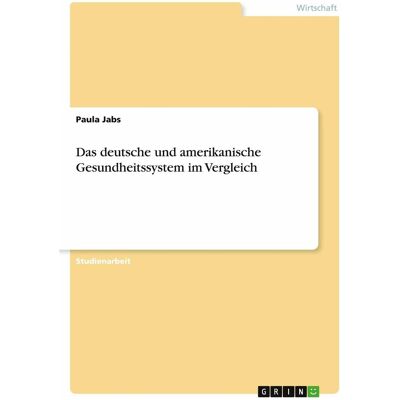 Grin Das deutsche und amerikanische Gesundheitssystem im Vergleich, Fachbücher von Paula Jabs Grin Das deutsche und amerikanische Gesundheitssystem im Vergleich, Fachbücher von Paula Jabs