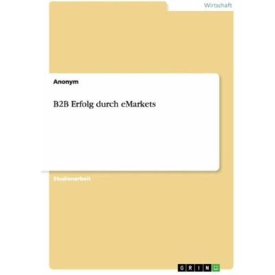 Grin B2B Erfolg durch eMarkets, Fachbücher von Anonymous Grin B2B Erfolg durch eMarkets, Fachbücher von Anonymous