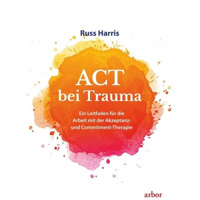 Arbor ACT bei Trauma, Sachbücher von Russ Harris Arbor ACT bei Trauma, Sachbücher von Russ Harris