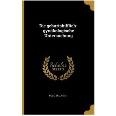 Creative Die Geburtshilflich-Gynäkologische Untersuchung, Fachbücher von Hugo Sellheim Creative Die Geburtshilflich-Gynäkologische Untersuchung, Fachbücher von Hugo Sellheim