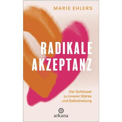 Arkana Radikale Akzeptanz, Sachbücher von Marie Ehlers Arkana Radikale Akzeptanz, Sachbücher von Marie Ehlers