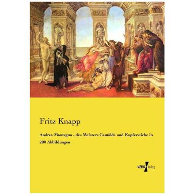 Vero Andrea Mantegna - des Meisters Gemälde und Kupferstiche in 200 Abbildungen, Sachbücher von Fritz Knapp Vero Andrea Mantegna - des Meisters Gemälde und Kupferstiche in 200 Abbildungen, Sachbücher von Fritz Knapp
