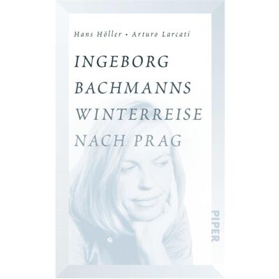Piper Ingeborg Bachmanns Winterreise nach Prag, Biografien von Arturo Larcati, Hans Höller Piper Ingeborg Bachmanns Winterreise nach Prag, Biografien von Arturo Larcati, Hans Höller