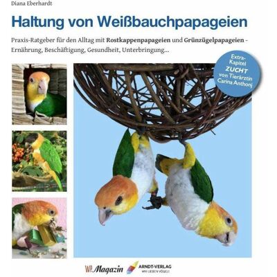 Arndt Haltung von Weissbauchpapageien, Ratgeber von Diana Eberhardt Arndt Haltung von Weissbauchpapageien, Ratgeber von Diana Eberhardt
