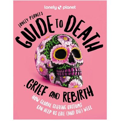 s Guide to Death, Grief and Rebirth, Ratgeber von Lonely Planet, Collectif s Guide to Death, Grief and Rebirth, Ratgeber von Lonely Planet, Collectif