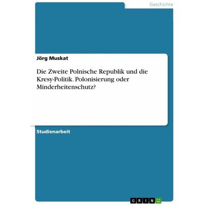 Grin Die Zweite Polnische Republik und die Kresy-Politik. Polonisierung oder Minderheitenschutz?, Sachbücher von Jörg Muskat Grin Die Zweite Polnische Republik und die Kresy-Politik. Polonisierung oder Minderheitenschutz?, Sachbücher von Jörg Muskat